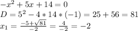 -x^2+5x+14 = 0 \\ D = 5^2-4*14*(-1) = 25 + 56 = 81 \\ x_1 = \frac{-5 + \sqrt{81} }{-2} = \frac{4}{-2} = -2