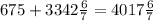 675 + 3342 \frac{6}{7}=4017 \frac{6}{7}