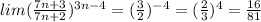 lim ( \frac{7n+3}{7n+2})^{3n-4} = (\frac{3}{2})^{-4} = (\frac{2}{3})^{4} = \frac{16}{81}