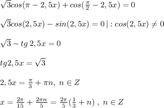 \sqrt3cos(\pi -2,5x)+cos(\frac{\pi }{2}-2,5x)=0\\\\\sqrt3cos(2,5x)-sin(2,5x)=0\, |:cos(2,5x)\ne 0\\\\\sqrt3-tg\, 2,5x=0\\\\tg2,5x=\sqrt3\\\\2,5x=\frac{\pi}{3}+\pi n,\; n\in Z\\\\x=\frac{2\pi }{15}+\frac{2\pi n}{5}=\frac{2\pi }{5}(\frac{1}{3}+n)\; ,\; n\in Z\\