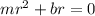 mr^2 + br = 0