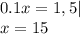 0.1x=1,5| \\ x=15&#10;