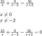 \frac{25}{x}+ \frac{9}{x-2}= \frac{56}{x+2} \\ &#10; \\ &#10;x \neq 0 \\ &#10;x \neq -2 \\ &#10; \\ &#10; \frac{25}{x}+ \frac{9}{x-2}- \frac{56}{x+2}=0