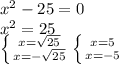 x^2-25=0\\x^2=25\\ \left \{ {{x= \sqrt{25} } \atop {x=- \sqrt{25} }} \right. \left \{ {{x=5} \atop {x=-5}} \right.