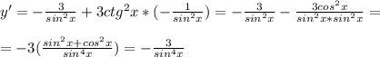 y'=- \frac{3}{sin^2x}+3ctg^2x*(- \frac{1}{sin^2x} )=- \frac{3}{sin^2x}- \frac{3cos^2x}{sin^2x*sin^2x} = \\ &#10; \\ &#10;=-3( \frac{sin^2x+cos^2x}{sin^4x} )=- \frac{3}{sin^4x}