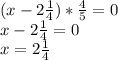 (x-2 \frac{1}{4})* \frac{4}{5}=0 \\ x-2 \frac{1}{4}=0 \\ x=2 \frac{1}{4}