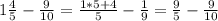 1 \frac{4}{5} - \frac{9}{10} = \frac{1*5+4}{5} - \frac{1}{9} = \frac{9}{5} - \frac{9}{10}