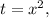 t = x^2 ,