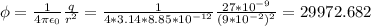 \phi=\frac{1}{4\pi\epsilon_{0}}\frac{q}{r^{2}}=\frac{1}{4*3.14*8.85*10^{-12}}\frac{27*10^{-9}}{(9*10^{-2})^{2}}=29972.682