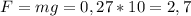 F=mg=0,27*10=2,7