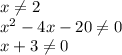 x \neq 2\\ x^2-4x-20 \neq 0 \\ x+3 \neq 0