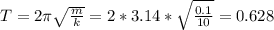 T=2\pi \sqrt{ \frac{m}{k} }=2*3.14* \sqrt{ \frac{0.1}{10} } =0.628