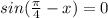 sin( \frac{\pi}{4}-x )=0