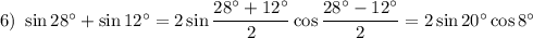 6)~ \sin28^\circ+\sin12^\circ=2\sin\dfrac{28^\circ+12^\circ}{2}\cos\dfrac{28^\circ-12^\circ}{2}=2\sin20^\circ\cos8^\circ