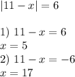 |11-x|=6\\\\1)\ 11-x=6\\x=5\\2)\ 11-x=-6\\x=17