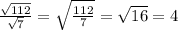 \frac{ \sqrt{112} }{ \sqrt{7} }= \sqrt{ \frac{112}{7} }= \sqrt{16}=4