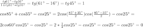 \frac{tg61^{\circ}-tg16^{\circ}}{1+tg61^{\circ}*tg16^{\circ}}=tg(61^{\circ}-16^{\circ})=tg45^{\circ}=1\\\\cos85^{\circ}+cos35^{\circ}-cos25^{\circ}=2cos(\frac{85^{\circ}+35^{\circ}}{2} )cos(\frac{85^{\circ}-35^{\circ}}{2})-cos25^{\circ}=\\\\2cos60^{\circ}cos25^{\circ}-cos25^{\circ}=2*\frac{1}{2}cos25^{\circ}-cos25^{\circ}=cos25^{\circ}-cos25^{\circ}=0