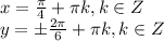 x= \frac{\pi}{4} +\pi k, k\in Z \\ y= \pm \frac{2\pi}{6} +\pi k, k\in Z