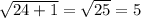 \sqrt{24+1}= \sqrt{25}=5