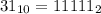 31_{10}= 11111_{2}