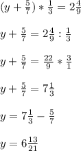 (y+ \frac{5}{7} )* \frac{1}{3} =2 \frac{4}{9} \\ \\ y+ \frac{5}{7} =2 \frac{4}{9}: \frac{1}{3} \\ \\ y+ \frac{5}{7}= \frac{22}{9} * \frac{3}{1} \\ \\ y+ \frac{5}{7}=7 \frac{1}{3} \\ \\ y=7 \frac{1}{3}- \frac{5}{7} \\ \\ y=6 \frac{13}{21}