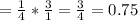 = \frac{1}{4} * \frac{3}{1} = \frac{3}{4} = 0.75