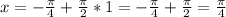 x=- \frac{ \pi }{4}+ \frac{ \pi }{2}*1=- \frac{ \pi }{4}+ \frac{ \pi }{2}= \frac{ \pi }{4}