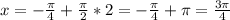 x=- \frac{ \pi }{4}+ \frac{ \pi }{2}*2=- \frac{ \pi }{4}+ \pi = \frac{3 \pi }{4}