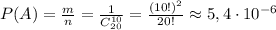 P(A)= \frac{m}{n} = \frac{1}{C_{20}^{10}} = \frac{(10!)^2}{20!} \approx5,4\cdot10^{-6}