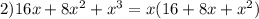 2)16x + 8x^2 + x^3 = x ( 16 + 8x + x^2)