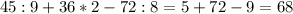 45:9+36*2-72:8=5+72-9=68