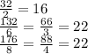 \frac{32}{2} = 16 \\ &#10; \frac{132}{6} = \frac{66}{3} = 22 \\ &#10; \frac{176}{8} = \frac{88}{4} = 22