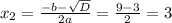 x_{2} = \frac{-b- \sqrt{D} }{2a} = \frac{9-3}{2} =3