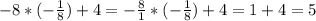 -8* (-\frac{1}{8}) +4 = - \frac{8}{1} *(-\frac{1}{8}) +4 = 1+4=5