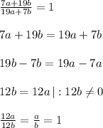 \frac{7a+19b}{19a+7b} =1\\\\7a+19b=19a+7b\\\\19b-7b=19a-7a\\\\12b=12a\, |:12b\ne 0\\\\\frac{12a}{12b}=\frac{a}{b}=1