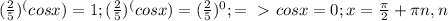 ( \frac{2}{5})^(cosx) =1; (\frac{2}{5})^(cosx)=(\frac{2}{5})^0 ; =\ \textgreater \ cosx=0; x= \frac{ \pi }{2}+ \pi n,n