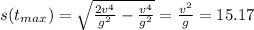 s(t_{max}) = \sqrt{\frac{2v^4}{g^2} - \frac{v^4}{g^2}} = \frac{v^2}{g} = 15.17