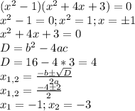 (x^2-1)(x^2+4x+3)=0 \\&#10;x^2-1=0 ; x^2=1 ; x=б1 \\&#10;x^2+4x+3=0 \\&#10;D=b^2-4ac \\&#10;D=16-4*3=4 \\&#10;x_{1,2} = \frac{-bб \sqrt{D} }{2a} \\&#10;x_{1,2} = \frac{-4б2}{2} \\&#10;x_1 = -1 ; x_2 = -3 \\&#10;