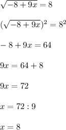 \sqrt{-8+9x} =8 \\ \\ (\sqrt{-8+9x} ) ^{2} = 8^{2} \\ \\ -8+9x=64 \\ \\ 9x=64+8 \\ \\ 9x=72 \\ \\ x=72:9 \\ \\ x=8