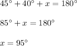 45^\circ+40^\circ +x=180^\circ \\\\85^\circ+x=180^\circ\\\\x=95^\circ