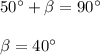 50^\circ +\beta=90^\circ \\\\\beta=40^\circ