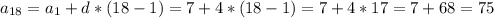 a_{18} = a_{1} + d*(18-1) = 7 + 4*(18-1) = 7+ 4*17 = 7+ 68 = 75