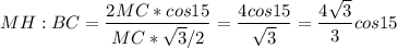 \displaystyle MH:BC= \frac{2MC*cos15}{MC* \sqrt{3}/2}= \frac{4cos15}{ \sqrt{3}}= \frac{4 \sqrt{3}}{3}cos15