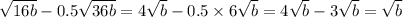 \sqrt{16b}-0.5\sqrt{36b}=4\sqrt{b} - 0.5\times 6\sqrt{b} = 4\sqrt{b} - 3\sqrt{b} = \sqrt{b}