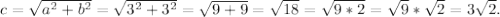 c = \sqrt{a^{2}+b^{2} } = \sqrt{3^{2}+3^{2} } = \sqrt{9 + 9} = \sqrt{18}=\sqrt{9*2} = \sqrt{9} *\sqrt{2}=3\sqrt{2}.