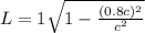 L = 1 \sqrt{1 - \frac{( 0.8c )^{2} }{c^{2} }