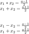 x_{1}*x_{2}= \frac{a-1}{2} \\ &#10;x_{1}+x_{2}= \frac{a+1}{2} \\ \\ \\ &#10;x_{1}-x_{2}= \frac{a-1}{2} \\ &#10;x_{1}+x_{2}= \frac{a+1}{2}