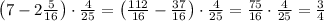 \left(7-2\frac5{16}\right)\cdot\frac4{25}=\left(\frac{112}{16}-\frac{37}{16}\right)\cdot\frac4{25}=\frac{75}{16}\cdot\frac4{25}=\frac34