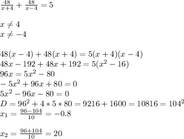 \frac{48}{x+4}+ \frac{48}{x-4}=5 \\ \\ &#10;x \neq 4 \\ &#10;x \neq -4 \\ \\ &#10;48(x-4)+48(x+4)=5(x+4)(x-4) \\ &#10;48x- 192+48x+192=5(x^2-16) \\ &#10;96x=5x^2-80 \\ &#10;-5x^2+96x+80=0 \\ &#10;5x^2-96x-80=0 \\ &#10;D=96^2+4*5*80=9216+1600=10816=104^2 \\ &#10;x_{1}= \frac{96-104}{10}= -0.8 \\ \\ &#10;x_{2}= \frac{96+104}{10}=20 &#10;&#10;