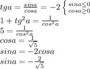 tga= \frac{sina}{cosa}=-2 \left \{ {{sina \leq 0} \atop {cosa \geq 0}} \right. \\ &#10;1+tg^2a= \frac{1}{cos^2a} \\ 5= \frac{1}{cos^2a} \\ cosa= \frac{1}{ \sqrt{5} } \\ sina=-2cosa \\ sina=- \frac{2}{ \sqrt{5} }